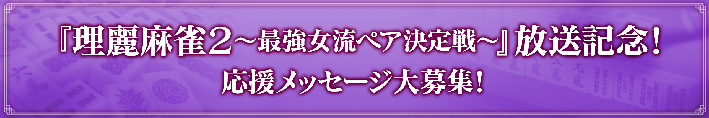 『理麗麻雀2～最強女流ペア決定戦～』放送記念！応援メッセージ大募集！