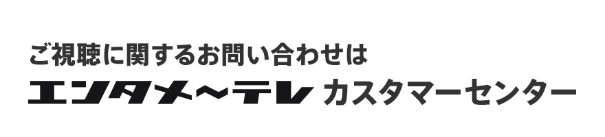 ご視聴に関するお問い合わせはエンタメ～テレ カスタマーセンター