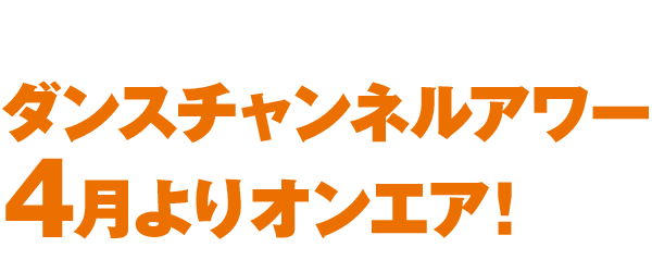 ダンスチャンネルアワー4月よりオンエア!