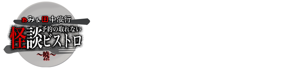 ぁみ&田中俊行 予約の取れない怪談ビストロ~暁(あきら)~