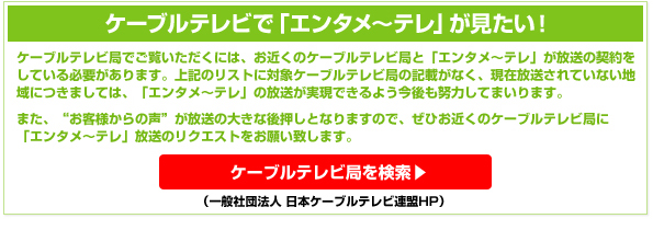 ケーブルテレビで「エンタメ～テレ」が見たい！