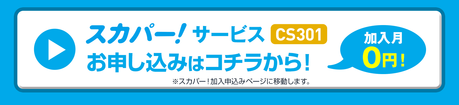スカパー！サービス（CS301）なら加入月０円！お申し込みはこちら