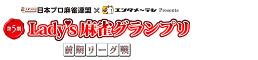 第5期 Lady's麻雀グランプリ ～前期リーグ戦～