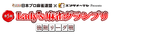 第5期 Lady's麻雀グランプリ ～後期リーグ戦～